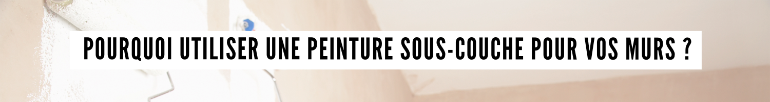 Pourquoi et comment appliquer une peinture de sous-couche ?