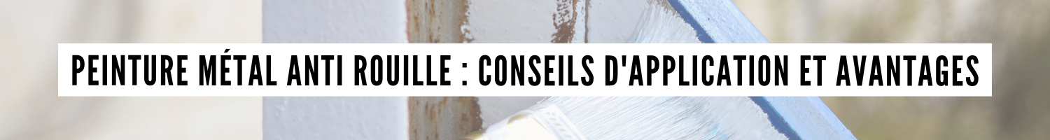 Peinture métal anti rouille : conseils d'application et avantages